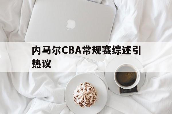 内马尔CBA常规赛综述引热议(内马尔最新消息国家队最新消息最新)|im电竞平台
